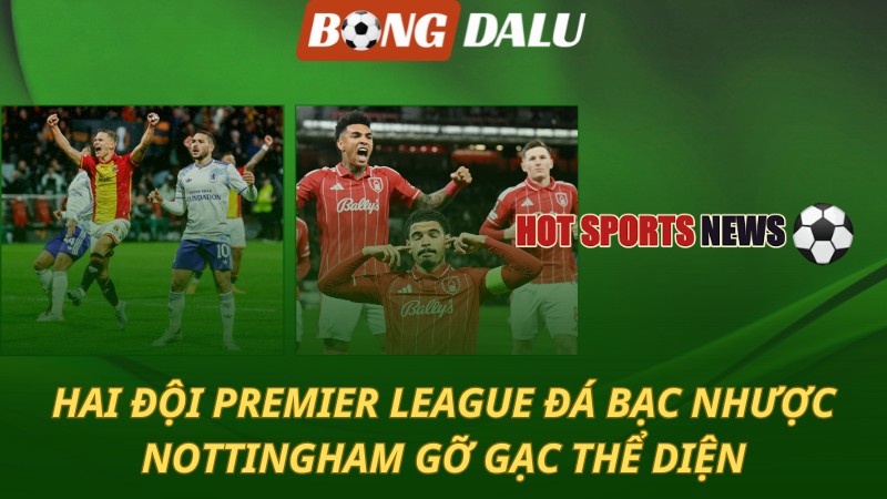Hai đội Premier League đá bạc nhược – Nottingham gỡ gạc thể diện