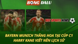 Bayern thăng hoa tại Cúp C1 – Harry Kane viết lên lịch sử