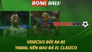 Vinicius đòi ra đi – Yamal nén đau đá El Clasico