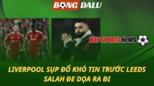 Liverpool sụp đổ khó tin trước Leeds – Salah đe dọa ra đi